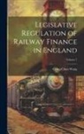 Ching-Chun Wang - Legislative Regulation of Railway Finance in England; Volume 7