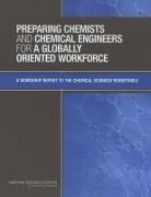 Board on Chemical Sciences and Technolog, Board on Chemical Sciences and Technology, Chemical Sciences Roundtable, Division On Earth And Life Studies, National Research Council, Donald M Burland... - Preparing Chemists and Chemical Engineers for a Globally Oriented Workforce