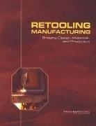 Board on Manufacturing and Engineering Design, Committee on Bridging Design and Manufacturing, Division on Engineering and Physical Sci, Division on Engineering and Physical Sciences, National Materials Advisory Board, National Research Council - Retooling Manufacturing