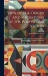 John Dunmore Lang - View of the Origin and Migrations of the Polynesian Nation: Demonstrating Their Ancient Discovery and Progressive Settlement of the Continent of Ameri