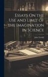 John Tyndall - Essays On the Use and Limit of the Imagination in Science