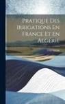 Félix Vidalin - Pratique Des Irrigations En France Et En Algérie