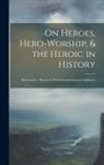 Anonymous - On Heroes, Hero-Worship, & the Heroic in History: Six Lectures; Reported, With Emendations and Additions
