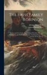 Johann David Wyss, Johann Rudolf Wyss - The Swiss Family Robinson: The Journal Of A Father Shipwrecked With His Wife And Children On An Uninhabited Island. Translated From The German Of