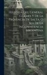 Bernardo Frías - Historia Del General Güemes Y De La Provincia De Salta, O Sea De La Independencia Argentina; Volume 2