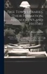 Edward Edwards - Free Town Libraries, Their Formation, Management, and History: In Britain, France, Germany & America. Together With Brief Notices of Book-Collectors