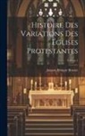 Jacques Bénigne Bossuet - Histoire Des Variations Des Églises Protestantes; Volume 1