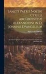 Saint Cyril, Philip Edward Pusey - Sancti Patris Nostri Cyrilli Archiepiscopi Alexandrini in D. Joannis Evangelium: Accedunt Fragmenta Varia Necnon Tractatus Ad Tiberium Diaconum Duo