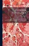 Ernst Ziegler - General Pathology: Or, the Science of the Causes, Nature and Course of the Pathological Disturbances Which Occur in the Living Subject