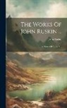 John Ruskin - The Works Of John Ruskin ...: The Stones Of Venice 4th; Edition 1886
