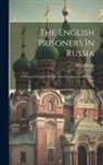 Alfred Royer - The English Prisoners In Russia: A Personal Narrative Of The First Lieutenanant Of H.m.s. Tiger