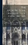 John Britton - The Architectural Antiquities of Great Britain: Represented and Illustrated in a Series of Views, Elevations, Plans, Sections, and Details, of Ancient