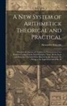 Alexander Malcolm - A New System of Arithmetick Theorical and Practical: Wherein the Science of Numbers Is Demonstrated in a Regular Course Frm Its First Principles, Thro