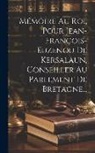 Anonymous - Mémoire Au Roi, Pour Jean-françois-euzenou De Kersalaun, Conseiller Au Parlement De Bretagne