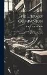 Thomas Frognall Dibdin - The Library Companion: Or, the Young Man's Guide, and the Old Man's Comfort, in the Choice of a Library