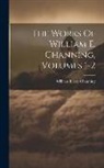 William Ellery Channing - The Works Of William E. Channing, Volumes 1-2