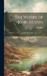 John Ruskin - The Works of John Ruskin: Ariadne Florentina. the Art of England. Mornings in Florence