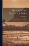 S. E. Scholes - Fiji and the Friendly Isles: Sketches of Their Scenery and People