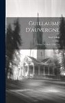 Noël Valois - Guillaume D'auvergne: Évêque De Paris, 1228-1249
