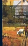 Anonymous - A History Of Columbia County, Wisconsin: A Narrative Account Of Its Historical Progress, Its People, And Its Principal Interests; Volume 2