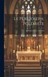 Anonymous - Le Père Joseph, Polémiste: Ses Premiers Écrits, 1623-1626