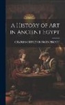 Charles Chipiez Georges Perrot - A History of Art in Ancient Egypt