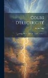 Henri Pellat - Cours D'electricité: Électrolyse. Électrocapillarité. Ions Et Électrons