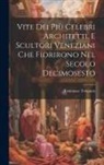 Tommaso Temanza - Vite Dei Più Celebri Architetti, E Scultori Veneziani Che Fiorirono Nel Secolo Decimosesto