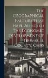 Anonymous - The Geographical Factors That Have Affected The Economic Development Of Trumbull County, Ohio