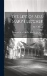 Mary Fletcher - The Life of Mrs. Mary Fletcher: Consort and Relict of the Rev. John Fletcher, Vicar of Madeley, Salop