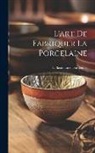 F. Bastenaire-Daudenart - L'art De Fabriquer La Porcelaine