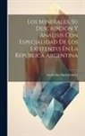 Guillermo Bodenbender - Los Minerales, Su Descripción Y Análisis Con Especialidad De Los Existentes En La República Argentina