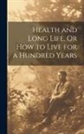 Anonymous - Health and Long Life, Or How to Live for a Hundred Years