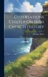 Matthew Kelly - Dissertations Chiefly On Irish Church History