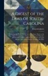 Benjamin James - A Digest of the Laws of South-Carolina: Containing the Public Statute Law of the State, Down to the Year 1822; a Compendious System of the General Pri
