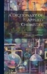 Thomas Edward Thorpe - A Dictionary of Applied Chemistry; Volume 1