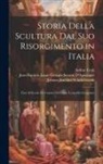 Arthur Cory, Jean Baptiste Louis Geor D'Agincourt, Johann Joachim Winckelmann - Storia Della Scultura Dal Suo Risorgimento in Italia: Fino Al Secolo Di Canova Del Conte Leopoldo Cicognara
