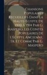 Anonymous - Chansons Populaires Recueillies Dans La Haute-Égypte De 1900 À 1914 Par G. Maspero. Les Contes Populaires De L'égypte Ancienne, Tr. Et Comm. Par G. Ma