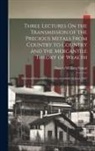 Nassau William Senior - Three Lectures On the Transmission of the Precious Metals From Country to Country and the Mercantile Theory of Wealth: Delivered Before the University