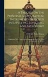 Frederick Walter Simms - A Treatise On the Principal Mathematical Instruments Employed in Surveying, Levelling, and Astronomy: Explaining Their Construction, Adjustments, and