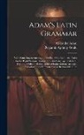 Alexander Adam, Benjamin Apthorp Gould - Adam's Latin Grammar: With Some Improvements, and the Following Additions: Rules for the Right Pronunciation of the Latin Language, a Metric