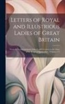 Anonymous - Letters of Royal and Illustrious Ladies of Great Britain: From the Commencement of the Twelfth Century to the Close of the Reign of Queen Mary, Volume