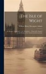 William Henry Davenport Adams - The Isle of Wight: Its History, Topography, and Antiquities ... Especially Adapted to the Wants of the Tourist and Excursionist