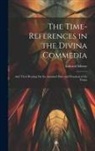 Edward Moore - The Time-References in the Divina Commedia: And Their Bearing On the Assumed Date and Duration of the Vision