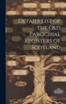Anonymous - Details List of the Old Parochial Registers of Scotland