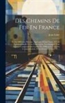 Jean Lobet - Des Chemins De Fer En France: Et Des Différents Principes Appliqués À Leur Tracé, À Leur Construction Et À Leur Exploitation, Accompagneé D'un Exame