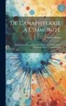 Maurice Arthus - De L'anaphylaxie À L'immunité: Anaphylaxie, Protéotoxies, Envenimations, Anaphylaxie-Immunité, Sérums Antivenimeux
