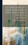 Daniel Zolla - La Crise Agricole Dans Ses Rapports Avec La Baisse Des Prix Et La Question Monétaire