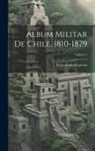 Pedro Pablo Figueroa - Álbum Militar De Chile, 1810-1879; Volume 1