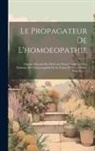 Anonymous - Le Propagateur De L'homoeopathie: Organe Mensuel Des Médecins Homoeopathes Et Des Partisans De L'homoeopathie De La France Et De La Suisse, Volumes 1-